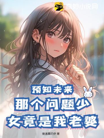 预知未来：那个问题少女竟是我老婆